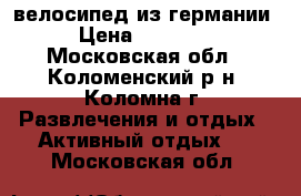 велосипед из германии › Цена ­ 18 000 - Московская обл., Коломенский р-н, Коломна г. Развлечения и отдых » Активный отдых   . Московская обл.